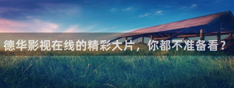 樱桃视频黄频：德华影视在线的精彩大片，你都不准备看？