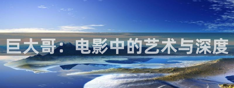 樱桃视频无限看：巨大哥：电影中的艺术与深度